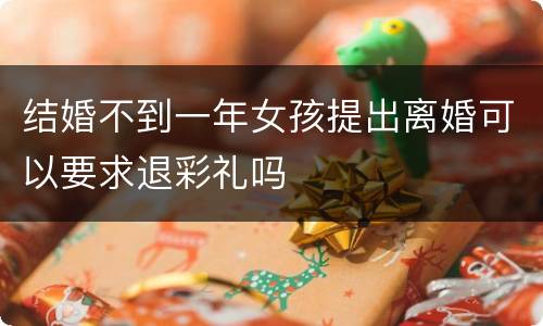 结婚不到一年女孩提出离婚可以要求退彩礼吗