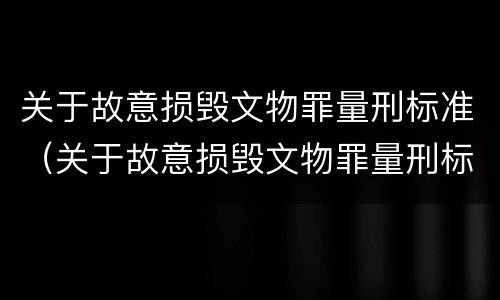 关于故意损毁文物罪量刑标准（关于故意损毁文物罪量刑标准最新）