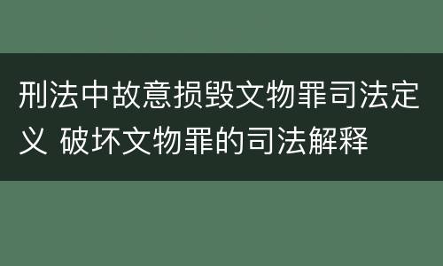 刑法中故意损毁文物罪司法定义 破坏文物罪的司法解释