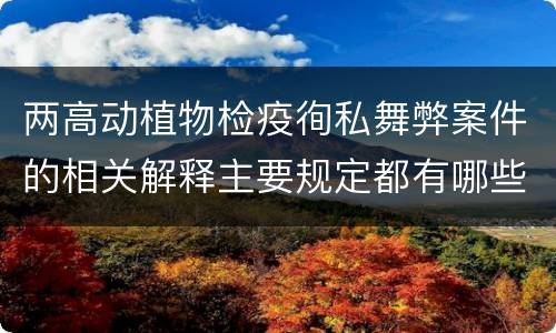 两高动植物检疫徇私舞弊案件的相关解释主要规定都有哪些