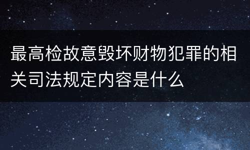 最高检故意毁坏财物犯罪的相关司法规定内容是什么