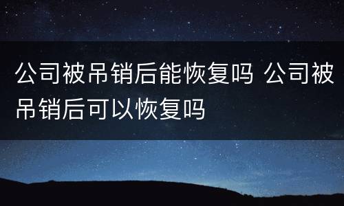 公司被吊销后能恢复吗 公司被吊销后可以恢复吗