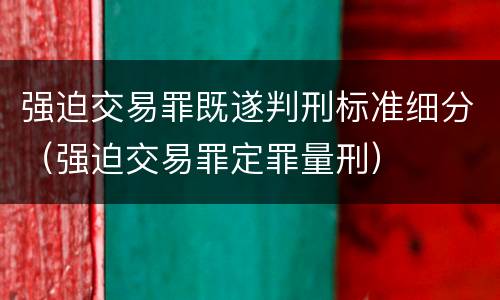 强迫交易罪既遂判刑标准细分（强迫交易罪定罪量刑）