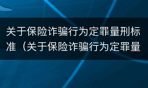 关于保险诈骗行为定罪量刑标准（关于保险诈骗行为定罪量刑标准最新）
