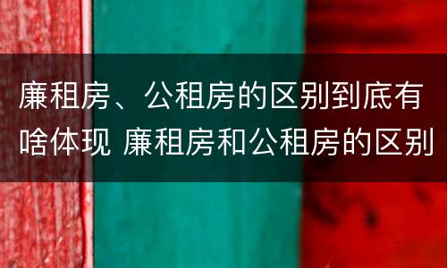 廉租房、公租房的区别到底有啥体现 廉租房和公租房的区别到底是什么