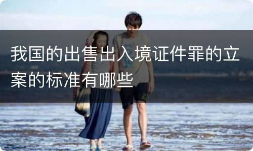 我国的出售出入境证件罪的立案的标准有哪些
