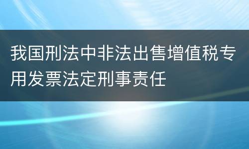 我国刑法中非法出售增值税专用发票法定刑事责任