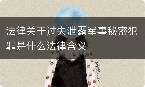 法律关于过失泄露军事秘密犯罪是什么法律含义
