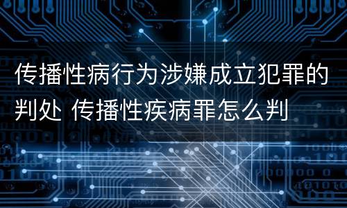 传播性病行为涉嫌成立犯罪的判处 传播性疾病罪怎么判