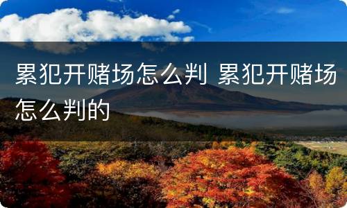 累犯开赌场怎么判 累犯开赌场怎么判的