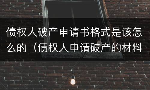 债权人破产申请书格式是该怎么的（债权人申请破产的材料）