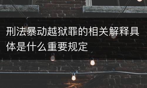 刑法暴动越狱罪的相关解释具体是什么重要规定