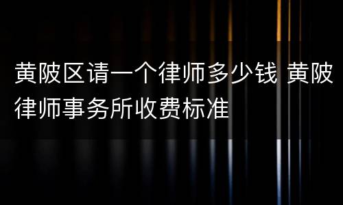 黄陂区请一个律师多少钱 黄陂律师事务所收费标准