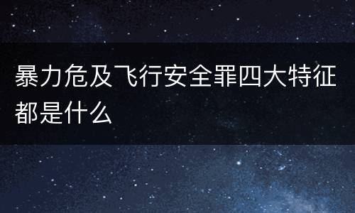 暴力危及飞行安全罪四大特征都是什么