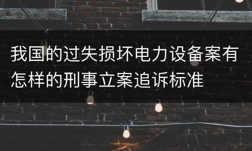 我国的过失损坏电力设备案有怎样的刑事立案追诉标准