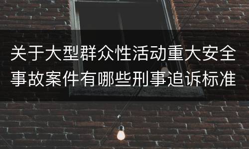 关于大型群众性活动重大安全事故案件有哪些刑事追诉标准