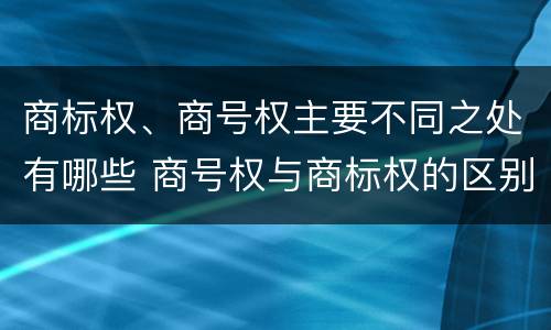 商标权、商号权主要不同之处有哪些 商号权与商标权的区别
