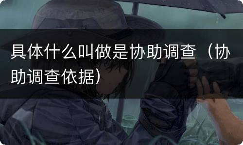 具体什么叫做是协助调查（协助调查依据）