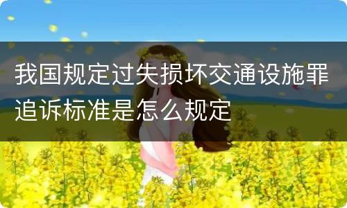 我国规定过失损坏交通设施罪追诉标准是怎么规定