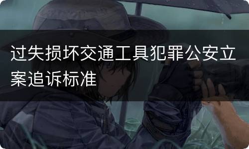 过失损坏交通工具犯罪公安立案追诉标准