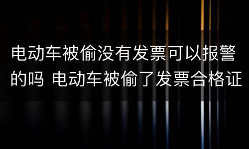 电动车被偷没有发票可以报警的吗 电动车被偷了发票合格证都在车里能报警吗