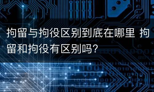拘留与拘役区别到底在哪里 拘留和拘役有区别吗?