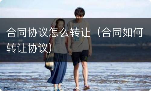 合同协议怎么转让（合同如何转让协议）