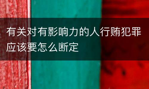 有关对有影响力的人行贿犯罪应该要怎么断定