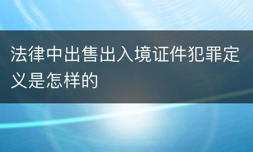 法律中出售出入境证件犯罪定义是怎样的