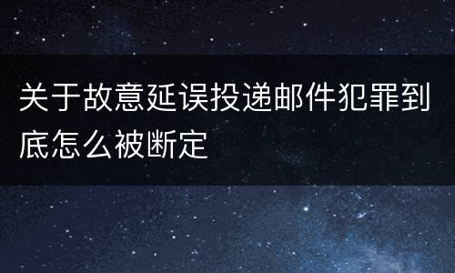 关于故意延误投递邮件犯罪到底怎么被断定