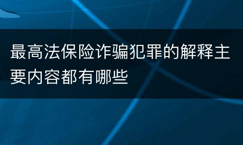最高法保险诈骗犯罪的解释主要内容都有哪些
