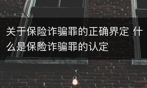 关于保险诈骗罪的正确界定 什么是保险诈骗罪的认定
