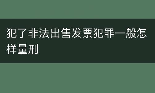 犯了非法出售发票犯罪一般怎样量刑