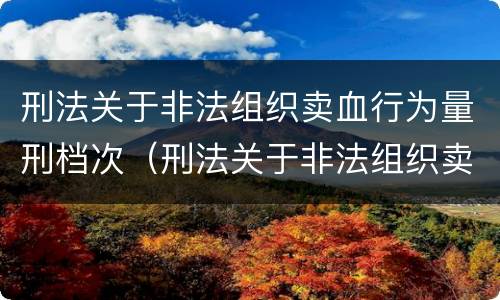 刑法关于非法组织卖血行为量刑档次（刑法关于非法组织卖血行为量刑档次的规定）