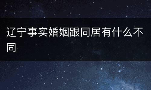 辽宁事实婚姻跟同居有什么不同
