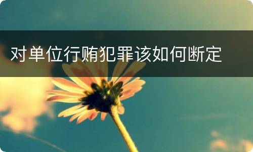 对单位行贿犯罪该如何断定