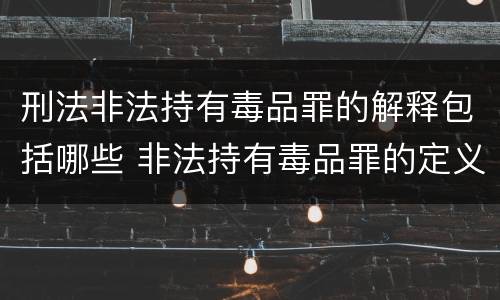 刑法非法持有毒品罪的解释包括哪些 非法持有毒品罪的定义
