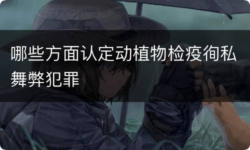 哪些方面认定动植物检疫徇私舞弊犯罪