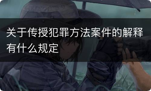 关于传授犯罪方法案件的解释有什么规定