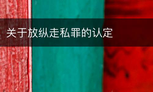 关于放纵走私罪的认定
