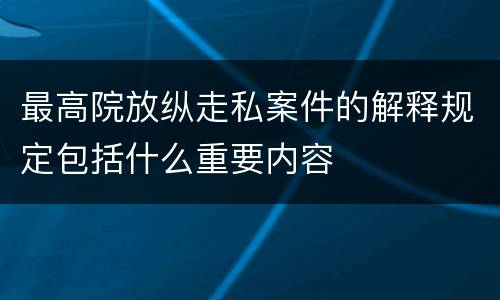 最高院放纵走私案件的解释规定包括什么重要内容