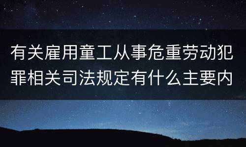 有关雇用童工从事危重劳动犯罪相关司法规定有什么主要内容