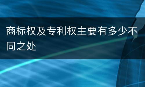 商标权及专利权主要有多少不同之处