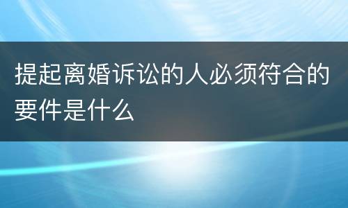 提起离婚诉讼的人必须符合的要件是什么