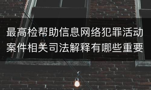 最高检帮助信息网络犯罪活动案件相关司法解释有哪些重要规定