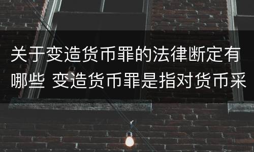关于变造货币罪的法律断定有哪些 变造货币罪是指对货币采用什么方法