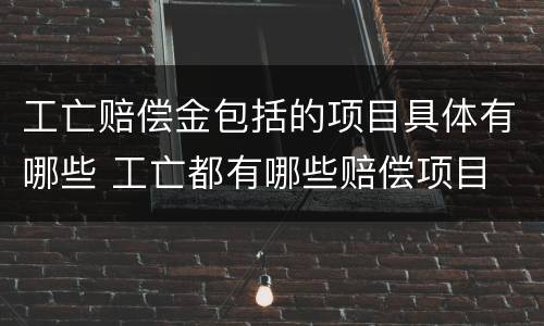 工亡赔偿金包括的项目具体有哪些 工亡都有哪些赔偿项目