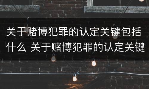 关于赌博犯罪的认定关键包括什么 关于赌博犯罪的认定关键包括什么内容