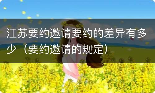 江苏要约邀请要约的差异有多少（要约邀请的规定）