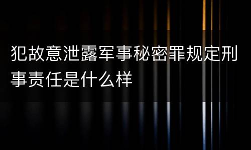 犯故意泄露军事秘密罪规定刑事责任是什么样